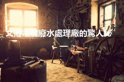 文港電鍍廢水處理廠的驚人秘密：揭秘環(huán)保新科技！